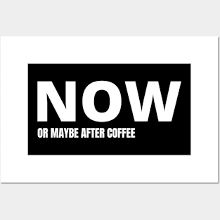 NOW or maybe after my coffee Posters and Art